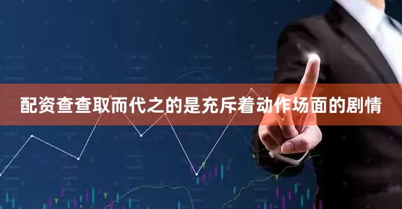 配资查查取而代之的是充斥着动作场面的剧情