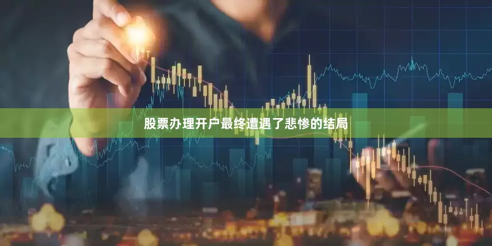 股票办理开户最终遭遇了悲惨的结局