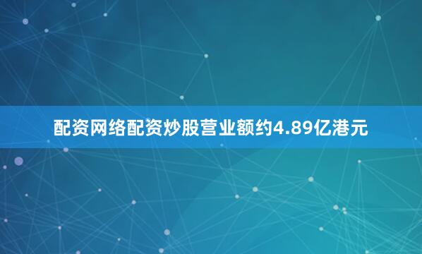 配资网络配资炒股营业额约4.89亿港元
