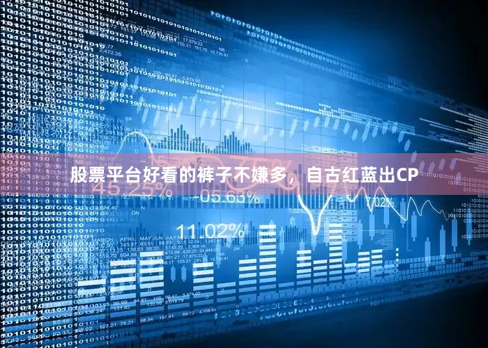 股票平台好看的裤子不嫌多，自古红蓝出CP