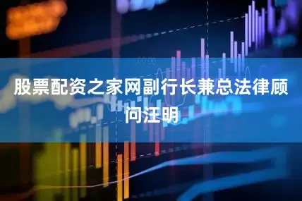 股票配资之家网副行长兼总法律顾问汪明