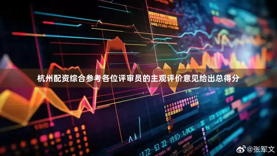 杭州配资综合参考各位评审员的主观评价意见给出总得分