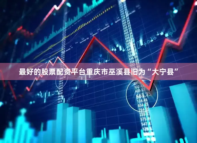 最好的股票配资平台重庆市巫溪县旧为“大宁县”