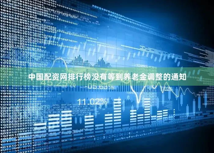 中国配资网排行榜没有等到养老金调整的通知
