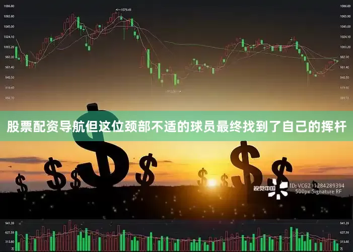 股票配资导航但这位颈部不适的球员最终找到了自己的挥杆