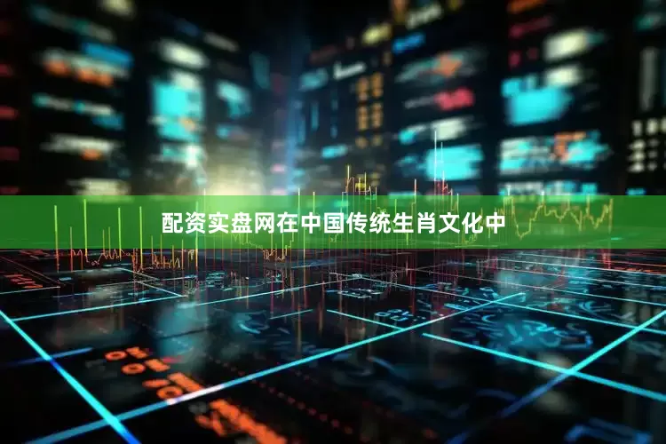 配资实盘网在中国传统生肖文化中