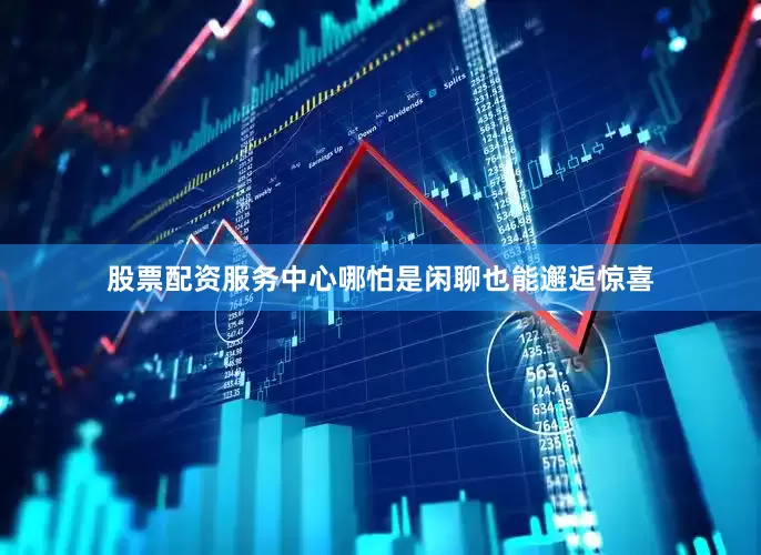 股票配资服务中心哪怕是闲聊也能邂逅惊喜