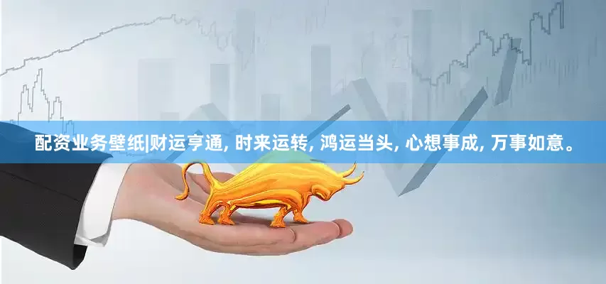 配资业务壁纸|财运亨通, 时来运转, 鸿运当头, 心想事成, 万事如意。