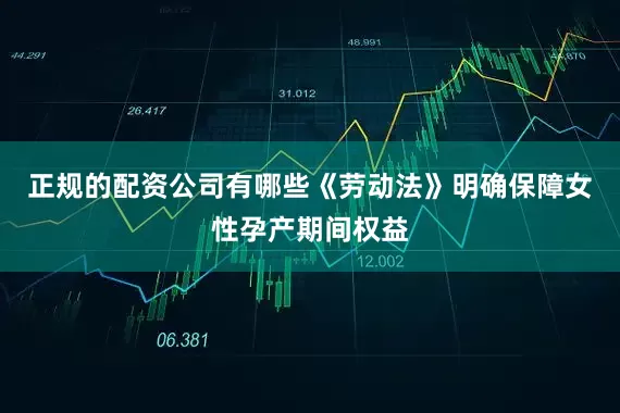 正规的配资公司有哪些《劳动法》明确保障女性孕产期间权益