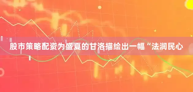 股市策略配资为盛夏的甘洛描绘出一幅“法润民心