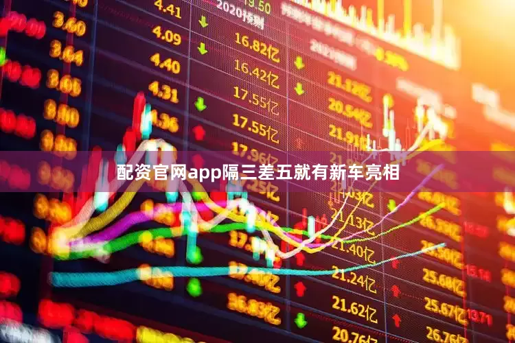 配资官网app隔三差五就有新车亮相