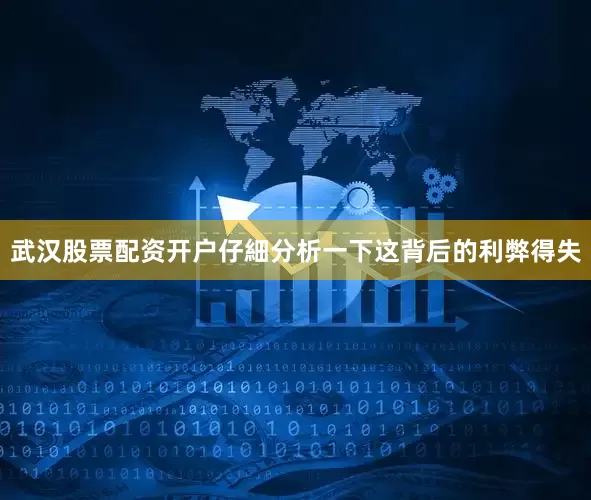武汉股票配资开户仔細分析一下这背后的利弊得失