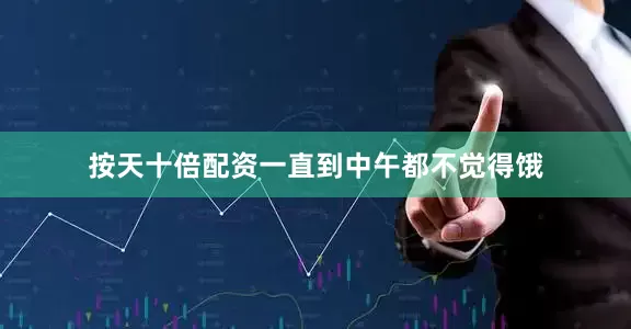 按天十倍配资一直到中午都不觉得饿