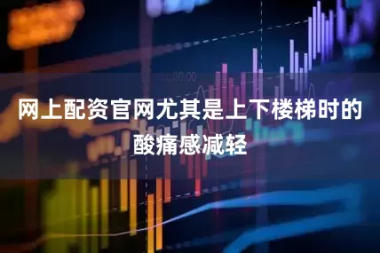 网上配资官网尤其是上下楼梯时的酸痛感减轻