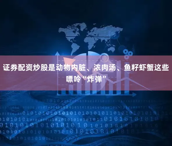 证券配资炒股是动物内脏、浓肉汤、鱼籽虾蟹这些嘌呤“炸弹”