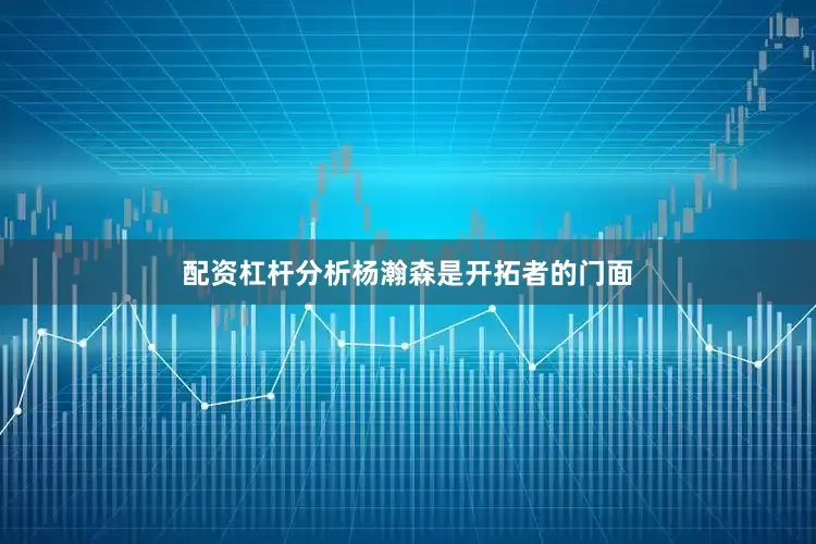 配资杠杆分析杨瀚森是开拓者的门面