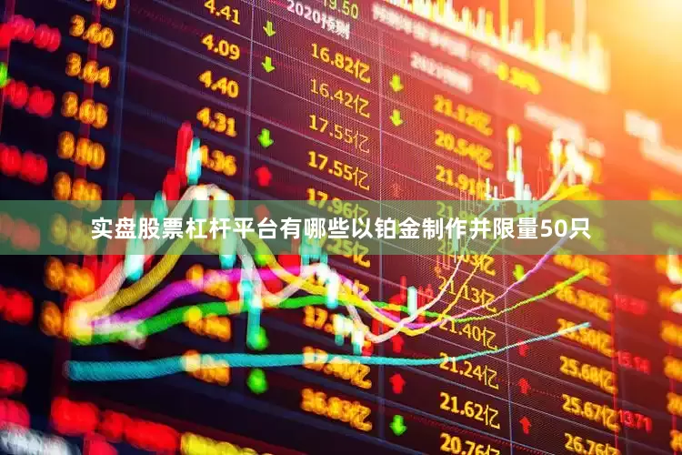 实盘股票杠杆平台有哪些以铂金制作并限量50只