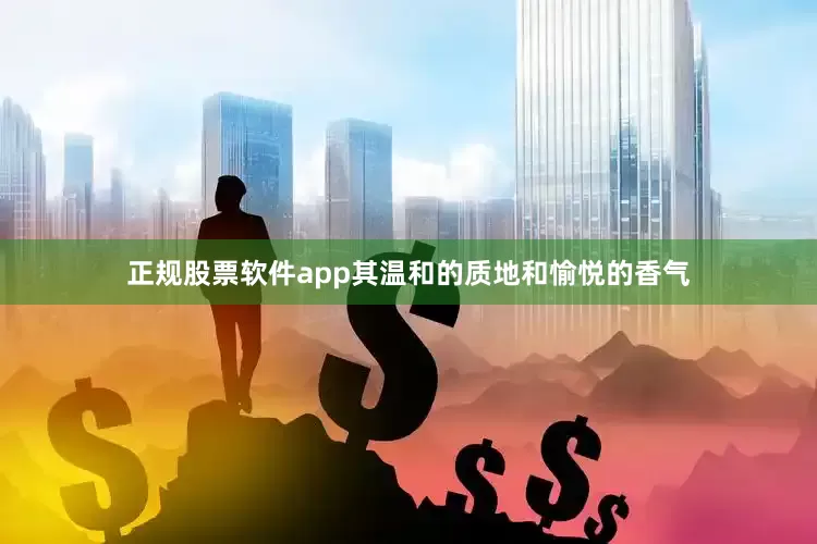 正规股票软件app其温和的质地和愉悦的香气