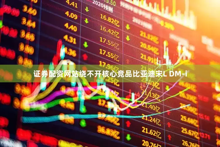 证券配资网站绕不开核心竞品比亚迪宋L DM-i