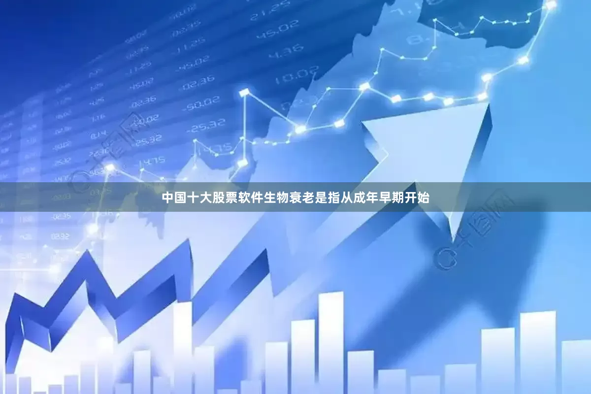 中国十大股票软件生物衰老是指从成年早期开始
