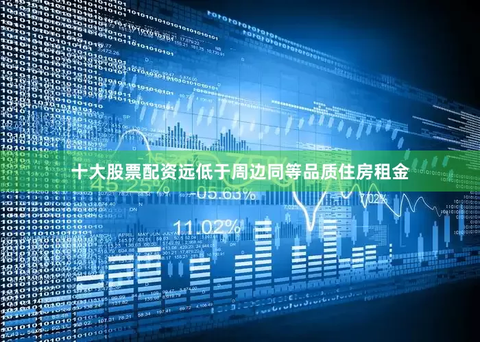 十大股票配资远低于周边同等品质住房租金