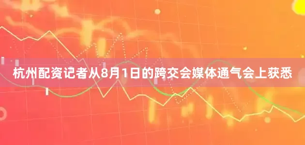 杭州配资记者从8月1日的跨交会媒体通气会上获悉