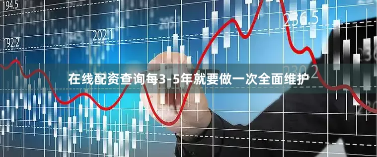 在线配资查询每3-5年就要做一次全面维护