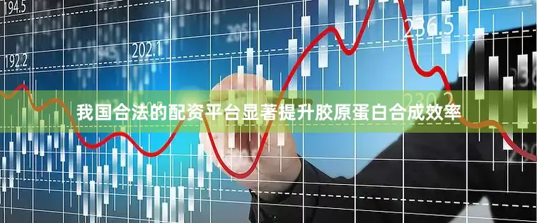 我国合法的配资平台显著提升胶原蛋白合成效率