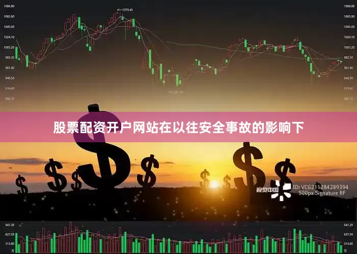股票配资开户网站在以往安全事故的影响下