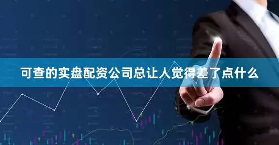 可查的实盘配资公司总让人觉得差了点什么