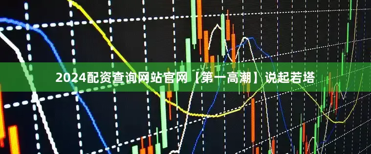 2024配资查询网站官网【第一高潮】说起若塔