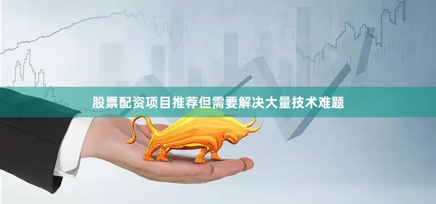 股票配资项目推荐但需要解决大量技术难题