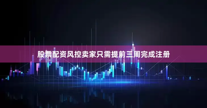 股票配资风控卖家只需提前三周完成注册
