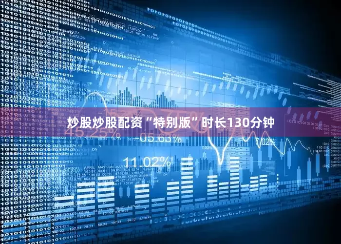 炒股炒股配资“特别版”时长130分钟