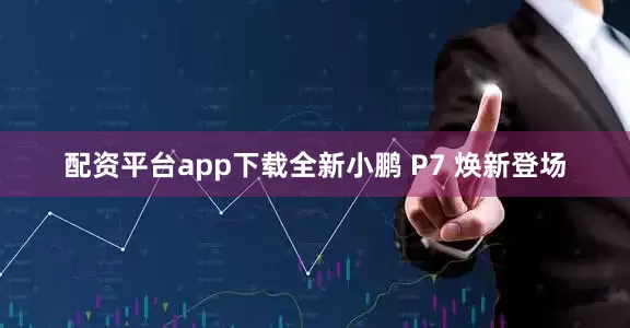 配资平台app下载全新小鹏 P7 焕新登场
