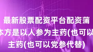 最新股票配资平台配资蒲氏指出：本方是以人参为主药(也可以党参代替)