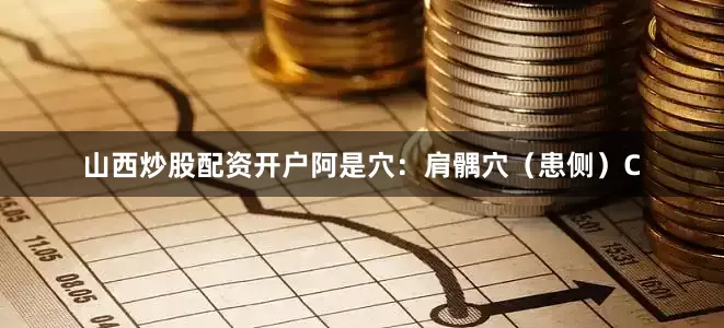 山西炒股配资开户阿是穴：肩髃穴（患侧）C