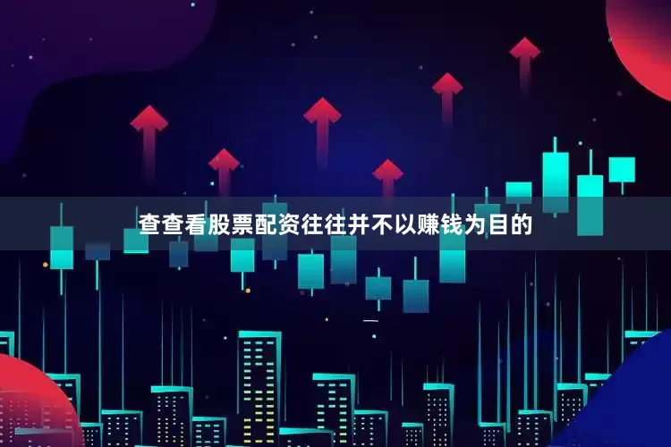 查查看股票配资往往并不以赚钱为目的