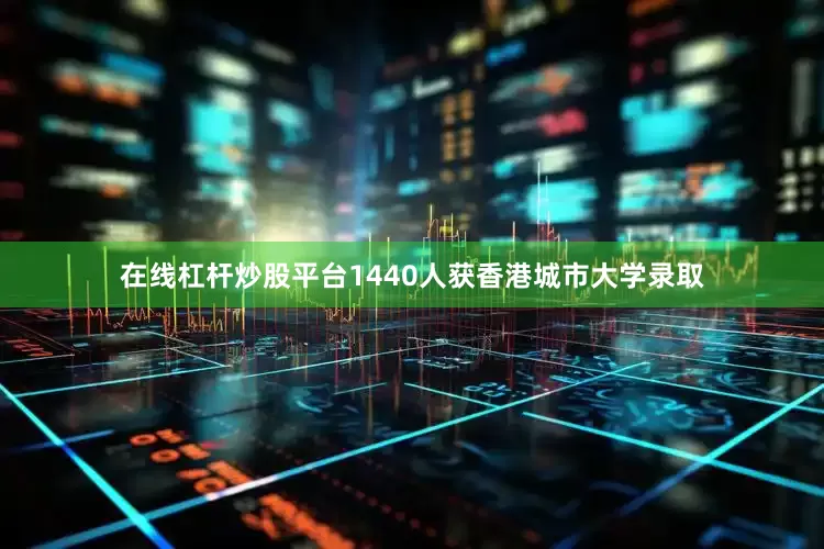 在线杠杆炒股平台1440人获香港城市大学录取
