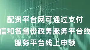 配资平台网可通过支付宝、微信和各省份政务服务平台线上申领