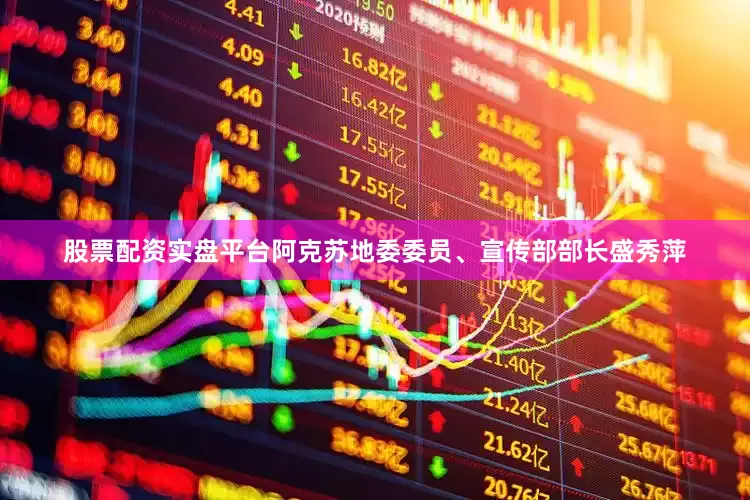 股票配资实盘平台阿克苏地委委员、宣传部部长盛秀萍