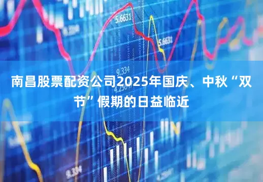 南昌股票配资公司2025年国庆、中秋“双节”假期的日益临近