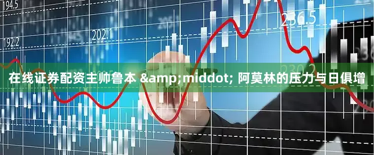 在线证券配资主帅鲁本 &middot; 阿莫林的压力与日俱增