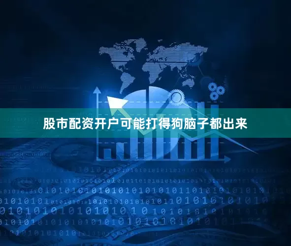 股市配资开户可能打得狗脑子都出来